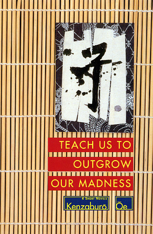 Teach Us to Outgrow Our Madness: Four Short Novels (1994) by Kenzaburō Ōe