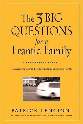 The 3 Big Questions for a Frantic Family: A Leadership Fable about Restoring Sanity to the Most Important Organization in Your Life (2008) by Patrick Lencioni