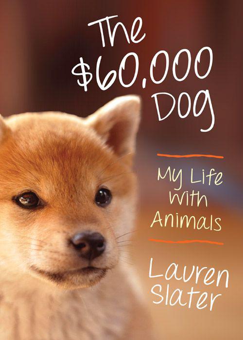 The $60,000 Dog: My Life With Animals by Lauren Slater