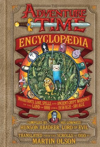 The Adventure Time Encyclopaedia (Encyclopedia): Inhabitants, Lore, Spells, and Ancient Crypt Warnings of the Land of Ooo Circa 19.56 B.G.E. - 501 A.G.E. (2013) by Martin Olson