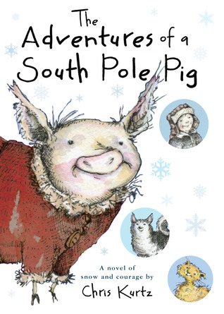 The Adventures of a South Pole Pig: A novel of snow and courage (2013) by Chris Kurtz