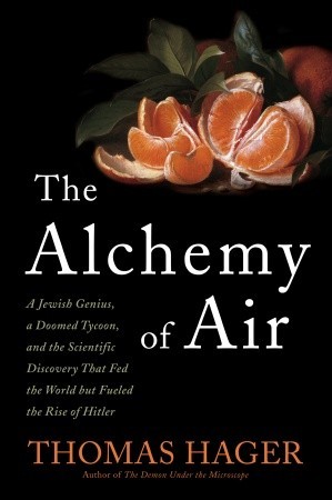 The Alchemy of Air: A Jewish Genius, a Doomed Tycoon, and the Scientific Discovery That Fed the World but Fueled the Rise of Hitler (2008) by Thomas Hager