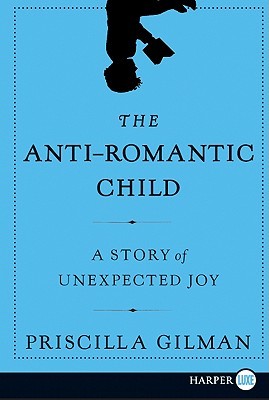 The Anti-Romantic Child LP: A Story of Unexpected Joy (2011) by Priscilla Gilman