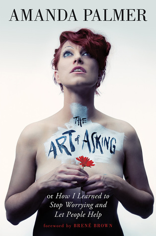 The Art of Asking; or, How I Learned to Stop Worrying and Let People Help (2014) by Amanda Palmer