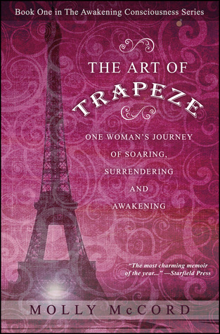 The Art of Trapeze: One Woman's Journey of Soaring, Surrendering, and Awakening (Awakening Consciousness Series, #1) (2013) by Molly McCord