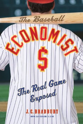 The Baseball Economist: The Real Game Exposed (2007) by J.C. Bradbury