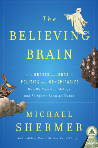 The Believing Brain: From Ghosts and Gods to Politics and Conspiracies How We Construct Beliefs and Reinforce Them as Truths (2011) by Michael Shermer