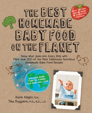 The Best Homemade Baby Food on the Planet: Know What Goes Into Every Bite with More Than 200 of the Most Deliciously Nutritious Homemade Baby Food Recipes-Includes More Than 60 Purees Your Baby Will Love (2010) by Karin Knight