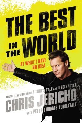 The Best in the World: At What I Have No Idea (2014) by Chris Jericho