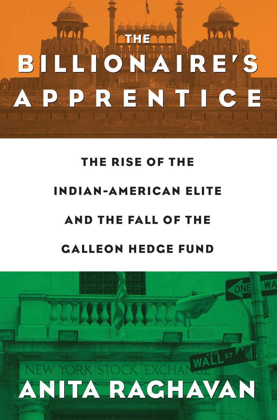 The Billionaire's Apprentice: The Rise of the Indian-American Elite and the Fall of the Galleon Hedge Fund by Anita Raghavan