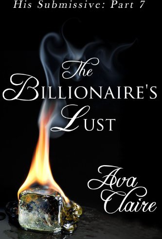 The Billionaire’s Lust (His Submissive, Part Seven) by Ava Claire