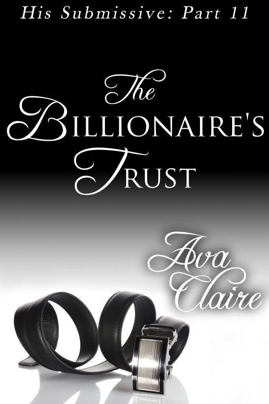 The Billionaire's Trust (His Submissive, Part Eleven) by Ava Claire