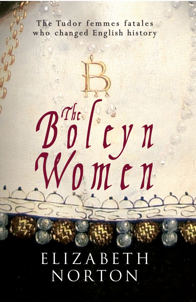 The Boleyn Women: The Tudor Femmes Fatales Who Changed English History by Norton, Elizabeth