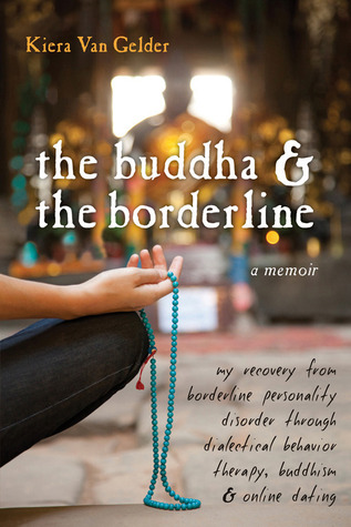 The Buddha and the Borderline: My Recovery from Borderline Personality Disorder through Dialectical Behavior Therapy, Buddhism, and Online Dating (2010) by Kiera Van Gelder