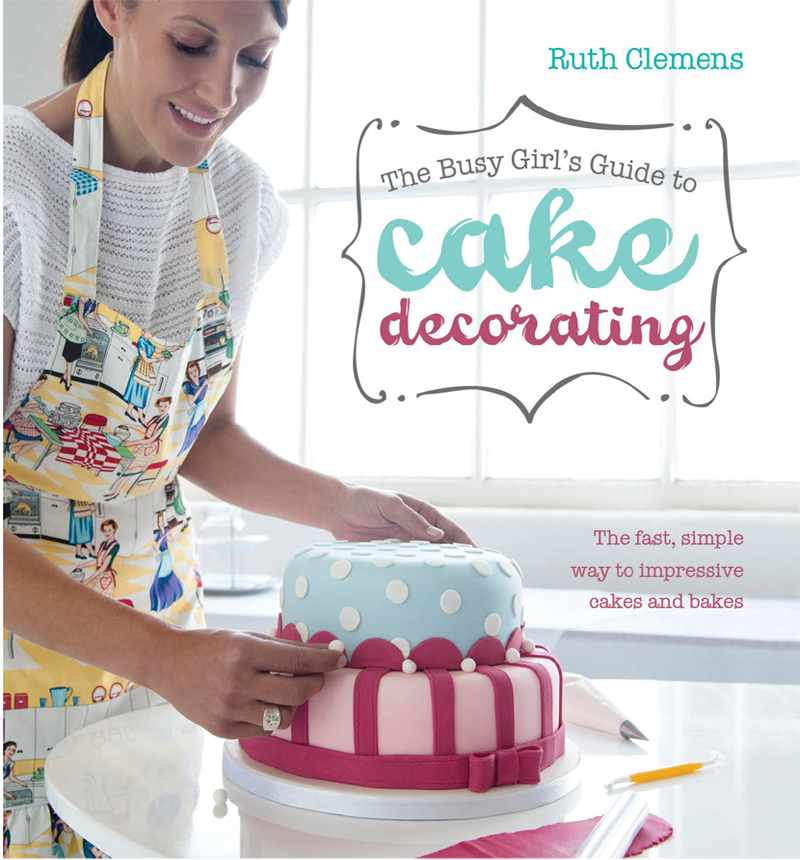 The Busy Girls Guide to Cake Decorating (2012) by Ruth Clemens