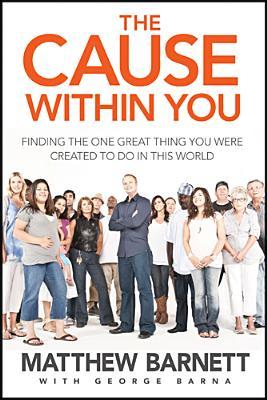 The Cause Within You: Finding the One Great Thing You Were Created to Do in This World (2011) by Matthew Barnett