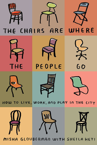 The Chairs Are Where the People Go: How to Live, Work, and Play in the City (2011) by Misha Glouberman