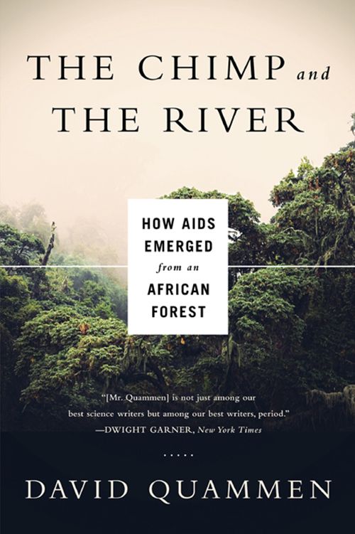 The Chimp and the River: How AIDS Emerged from an African Forest by David Quammen