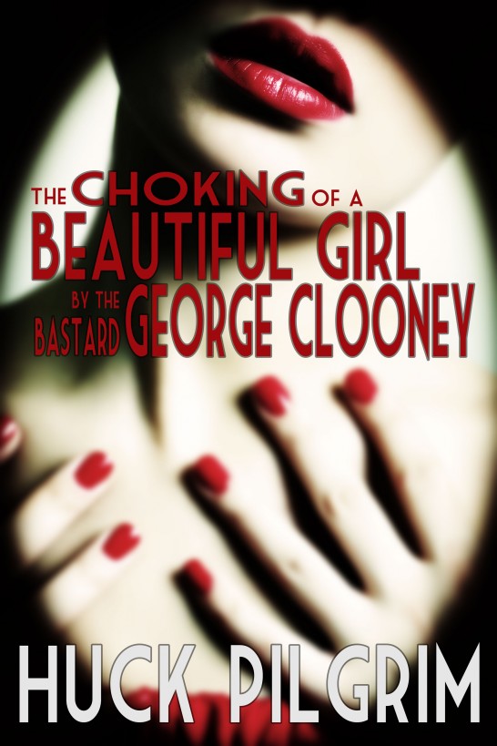 The Choking of a Beautiful Girl by the Bastard George Clooney by Huck Pilgrim