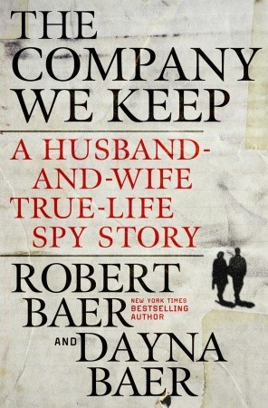 The Company We Keep: A Husband-and-Wife True-Life Spy Story (2011) by Robert Baer