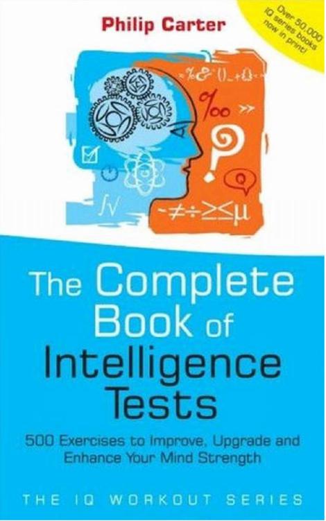 The Complete Book of Intelligence Tests : 500 exercises to improve, upgrade and enhance your mind strength by Philip Carter