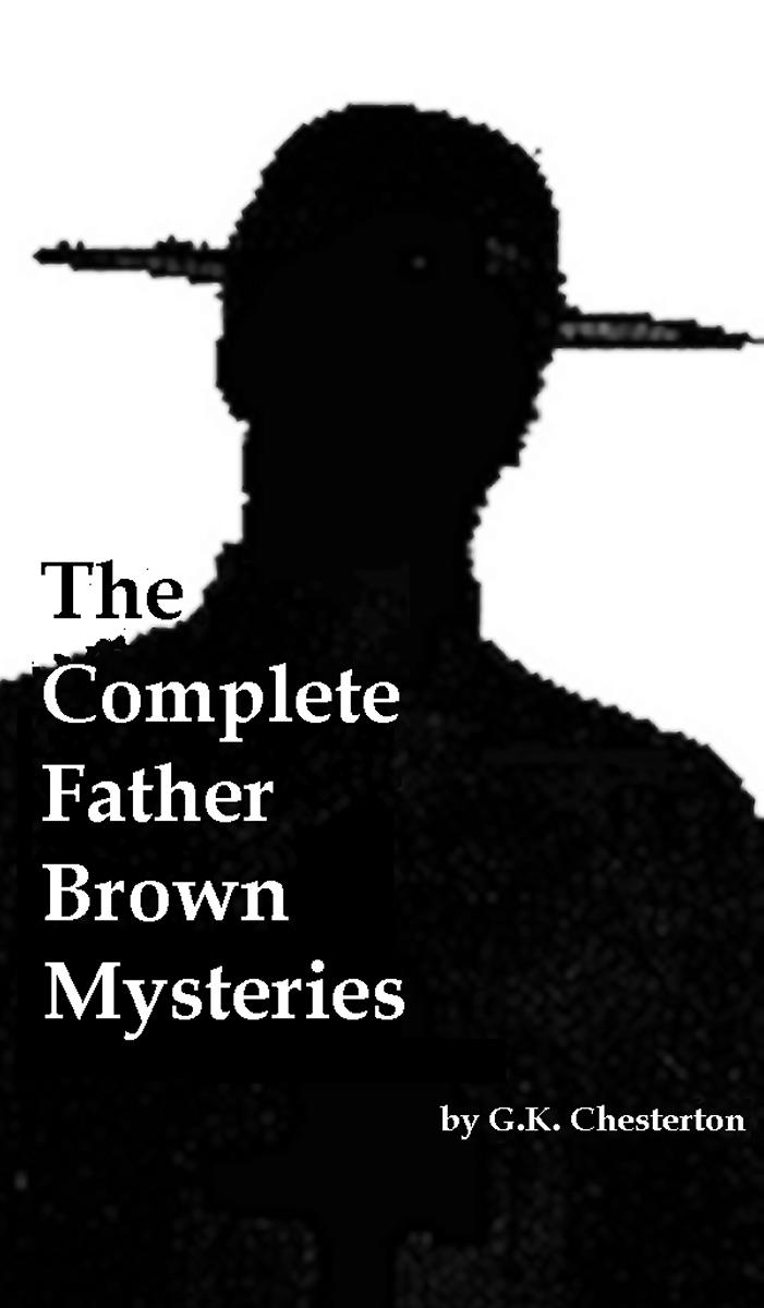 The Complete Father Brown Mysteries [Annotated, With Introduction, Rare Additional Material]