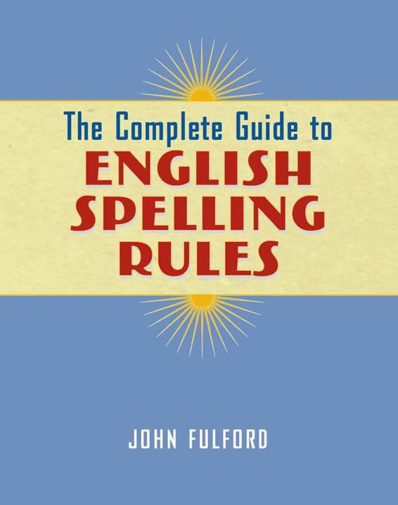 The Complete Guide to English Spelling Rules by John J Fulford