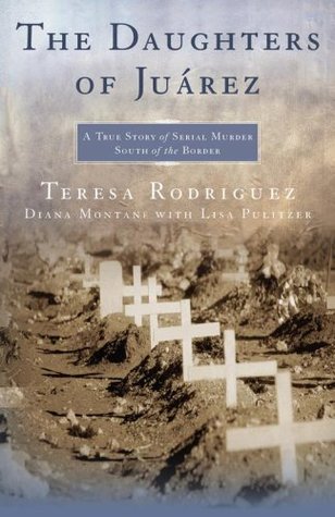 The Daughters of Juarez: A True Story of Serial Murder South of the Border (2007) by Teresa Rodriguez