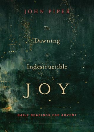 The Dawning of Indestructible Joy: Daily Readings for Advent (2014) by John Piper