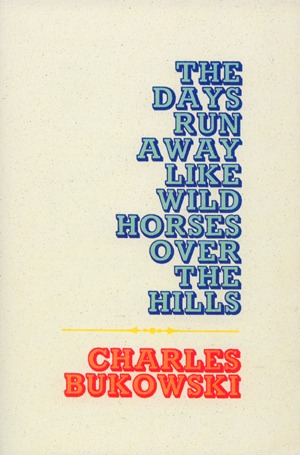 The Days Run Away Like Wild Horses Over the Hills by Bukowski, Charles