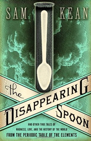 The Disappearing Spoon: And Other True Tales of Madness, Love, and the History of the World from the Periodic Table of the Elements (2010) by Sam Kean