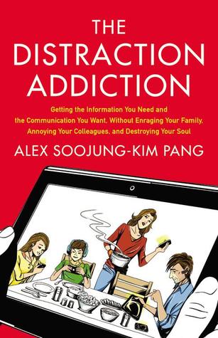 The Distraction Addiction: Getting the Information You Need and the Communication You Want, Without Enraging Your Family, Annoying Your Colleagues, and Destroying Your Soul (2013) by Alex Soojung-Kim Pang