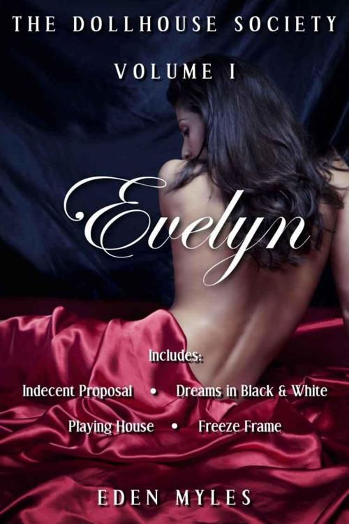 The Dollhouse Society Volume I: Evelyn (Includes Indecent Proposal, Dreams in Black & White, Playing House, Freeze Frame, plus a bonus story!) by Myles, Eden