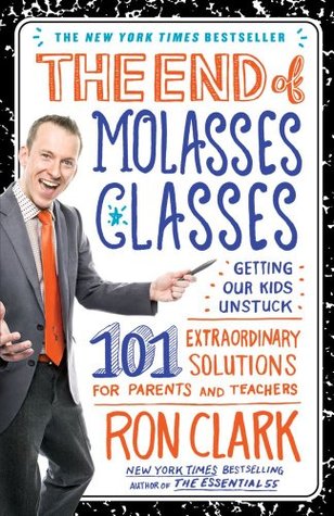 The End of Molasses Classes: Getting Our Kids Unstuck: 101 Extraordinary Solutions for Parents and Teachers (2011) by 