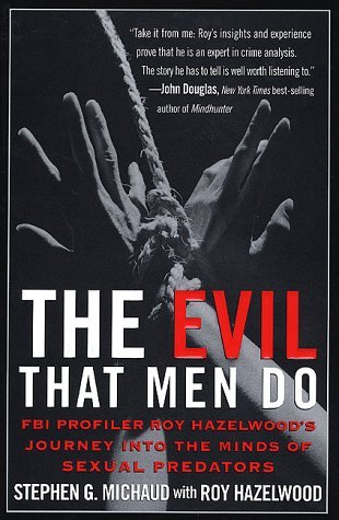 The Evil That Men Do: FBI Profiler Roy Hazelwood's Journey into the Minds of Serial Killers (2005) by Stephen G. Michaud