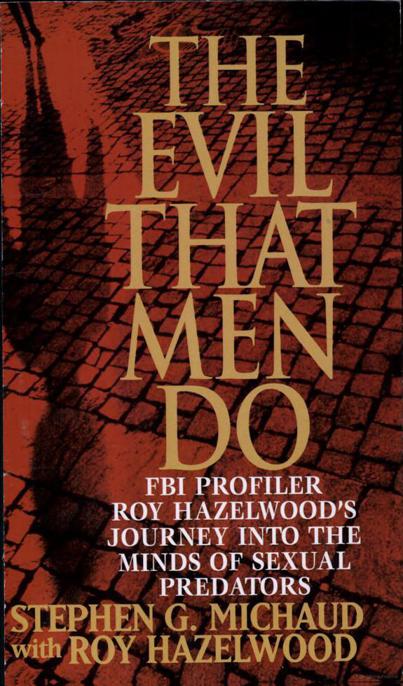 The Evil That Men Do: FBI Profiler Roy Hazelwood's Journey Into the Minds of Sexual Predators by Stephen G. Michaud