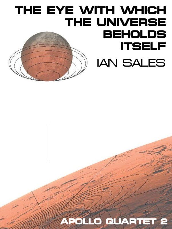 The Eye With Which The Universe Beholds Itself (Apollo Quartet) by Sales, Ian