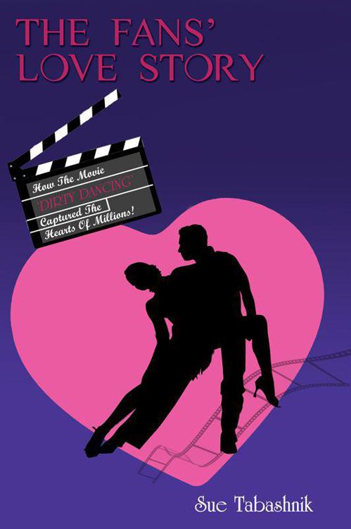 THE FANS' LOVE STORY: How The Movie 'DIRTY DANCING' Captured The Hearts Of Millions! by Tabashnik, Sue