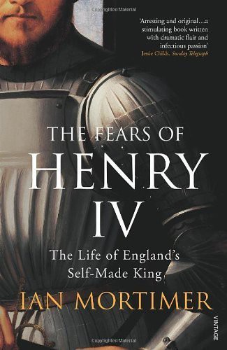 The Fears of Henry IV: The Life of England's Self-Made King by Mortimer, Ian