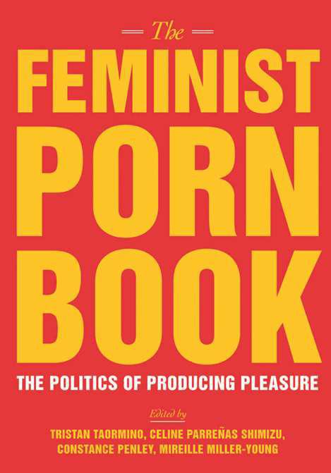 The Feminist Porn Book: The Politics of Producing Pleasure by Tristan Taormino