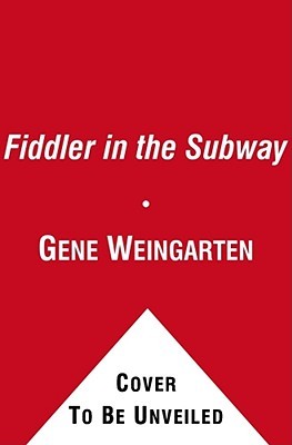 The Fiddler in the Subway: The Story of the World-Class Violinist Who Played for Handouts. . . And Other Virtuoso Performances by America's Foremost Feature Writer (2010) by Gene Weingarten