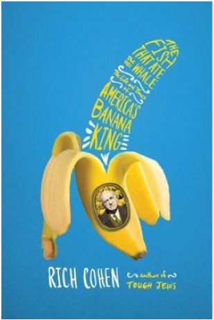 The Fish That Ate the Whale: The Life and Times of America's Banana King (2012) by Rich Cohen