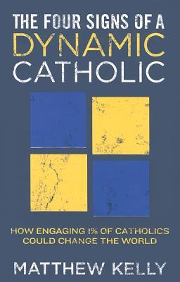 The Four Signs of a Dynamic Catholic: How Engaging 1% of Catholics Could Change the World (2012) by Matthew Kelly