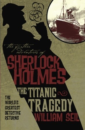 The Further Adventures of Sherlock Holmes: The Titanic Tragedy (2012) by William Seil