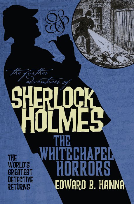 The Further Adventures of Sherlock Holmes: The Whitechapel Horrors by Edward B. Hanna