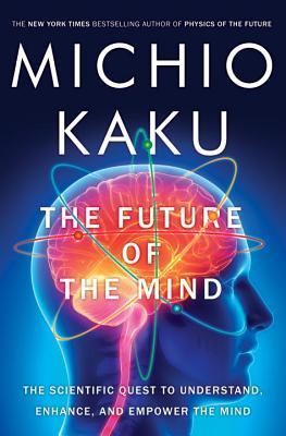 The Future of the Mind: The Scientific Quest to Understand, Enhance, and Empower the Mind (2014) by Michio Kaku