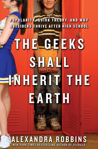 The Geeks Shall Inherit the Earth: Popularity, Quirk Theory and Why Outsiders Thrive After High School (2009) by Alexandra Robbins