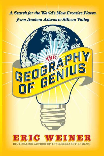 The Geography of Genius: A Search for the World's Most Creative Places From Ancient Athens to Silicon Valley by Eric Weiner