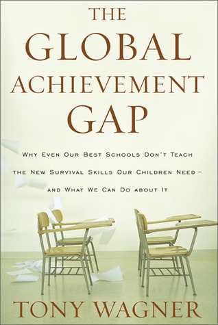 The Global Achievement Gap: Why Our Kids Don't Have the Skills They Need for College, Careers, and Citizenship—and What We Can Do About It (2008) by Tony Wagner