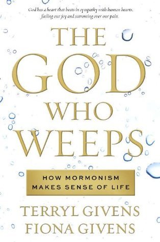 The God Who Weeps: How Mormonism Makes Sense of Life (2012) by Terryl L. Givens